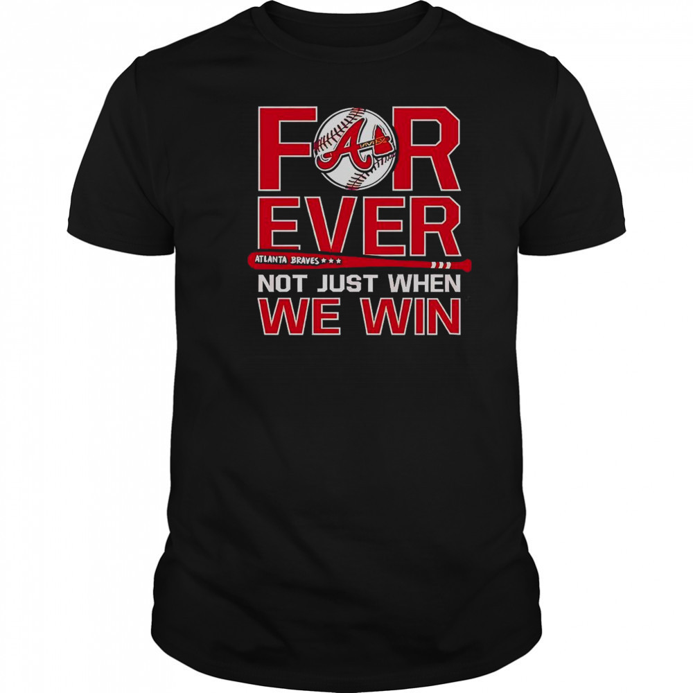 Atlanta Braves Forever Not Just When We Win T-Shirt