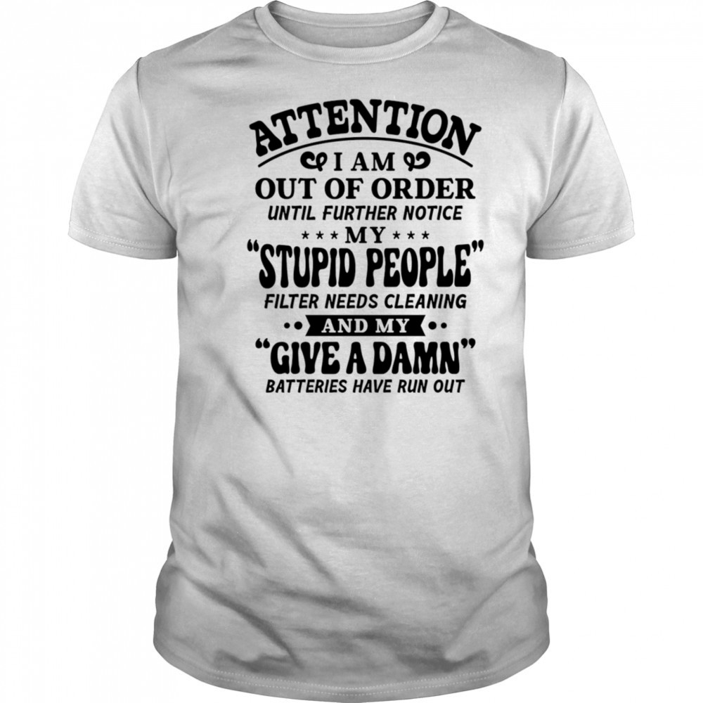 Attention I am out of order until further notice my stupid people filter needs cleaning shirt