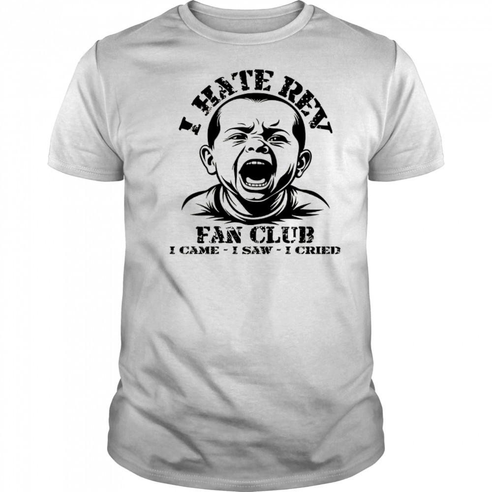 Baby I hate Rev fan club I came I saw I cried shirt