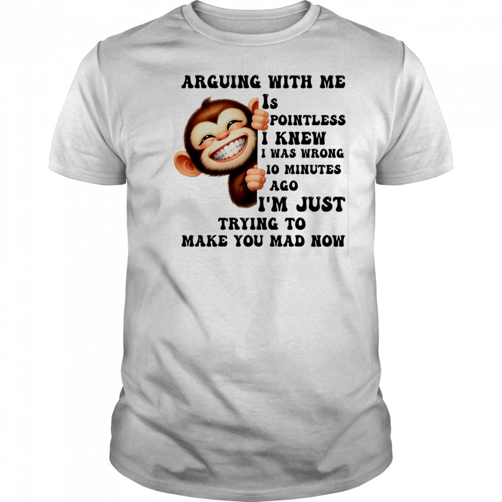 Baby Monkey arguing with me is pointless I knew I was wrong 10 minutes ago shirt