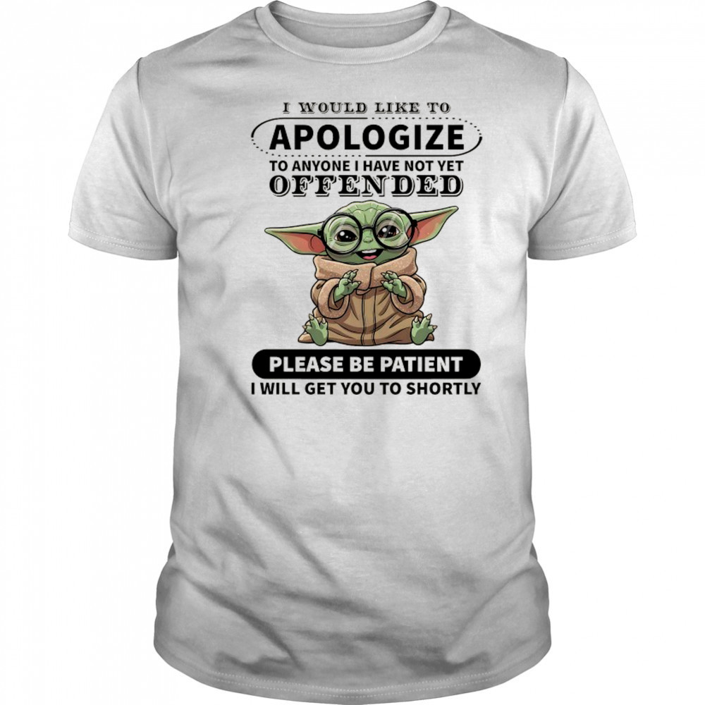 Baby Yoda I would like to Apologize to anyone I have not yet offended shirt