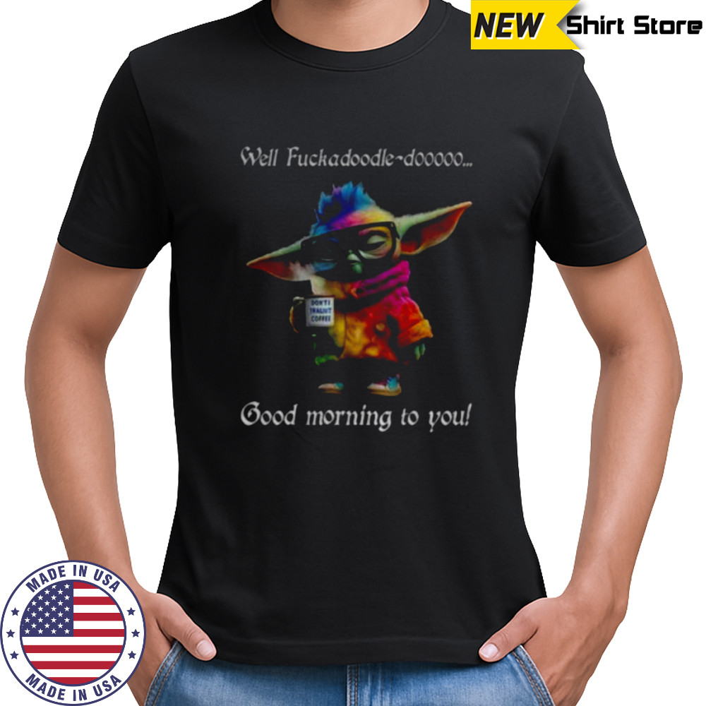 Baby Yoda Well fuckadoodle dooooo good morning to you shirt