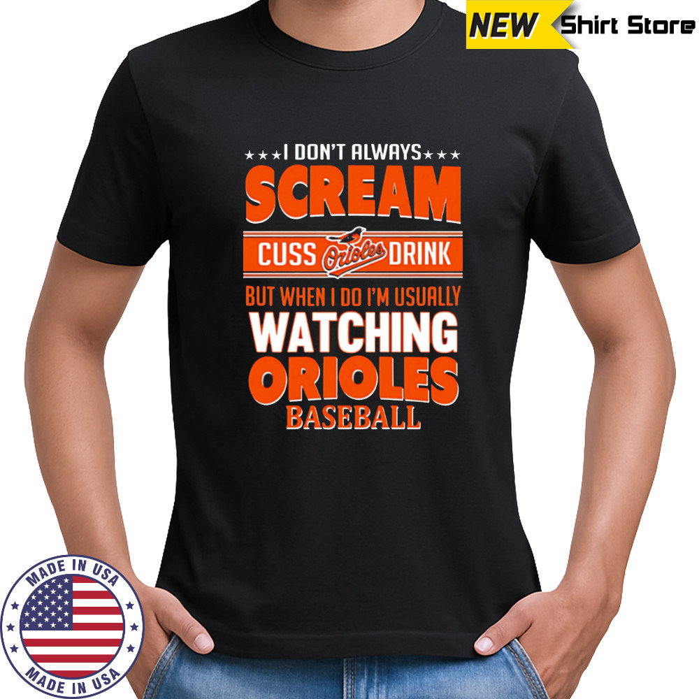 Baltimore Orioles Baseball I Scream Cuss Drink When I’m Watching My Orioles shirt