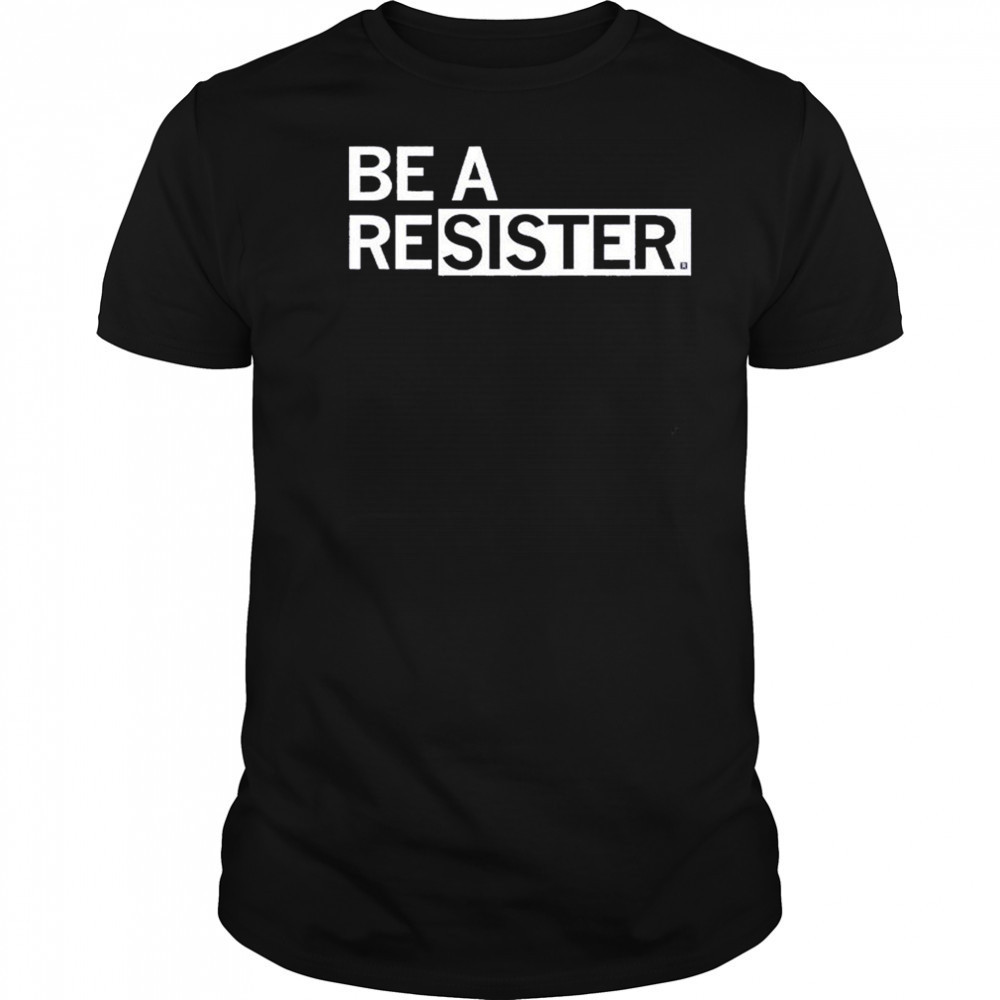 Be A Resister T-shirt
