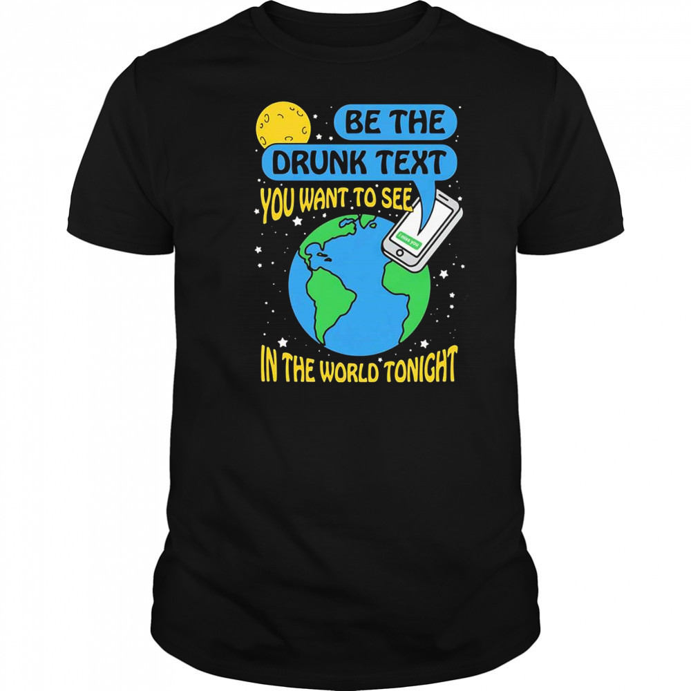 Be The Drunk Text You Want To See In The World Tonight shirt
