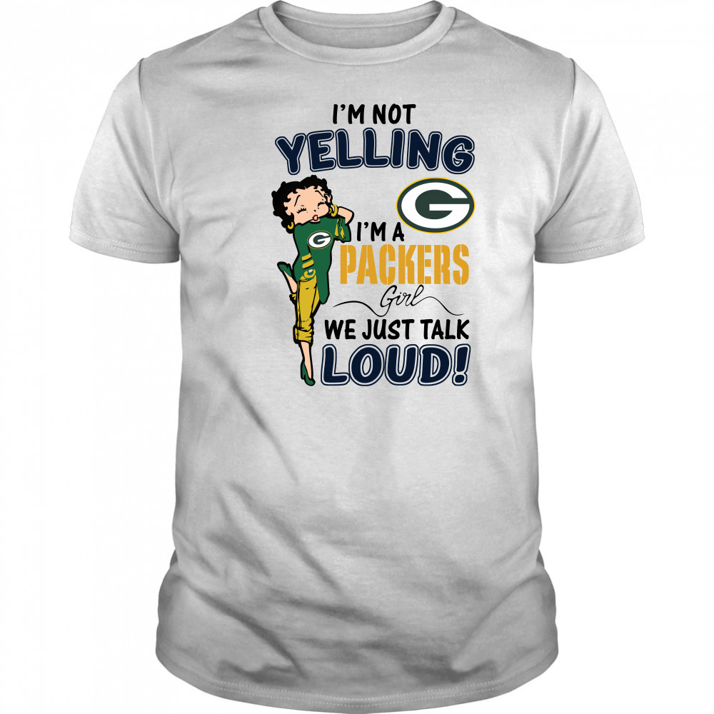 Betty Boop Im Not Yelling Im A Green Bay Packers Girl We Just Talk Loud shirt