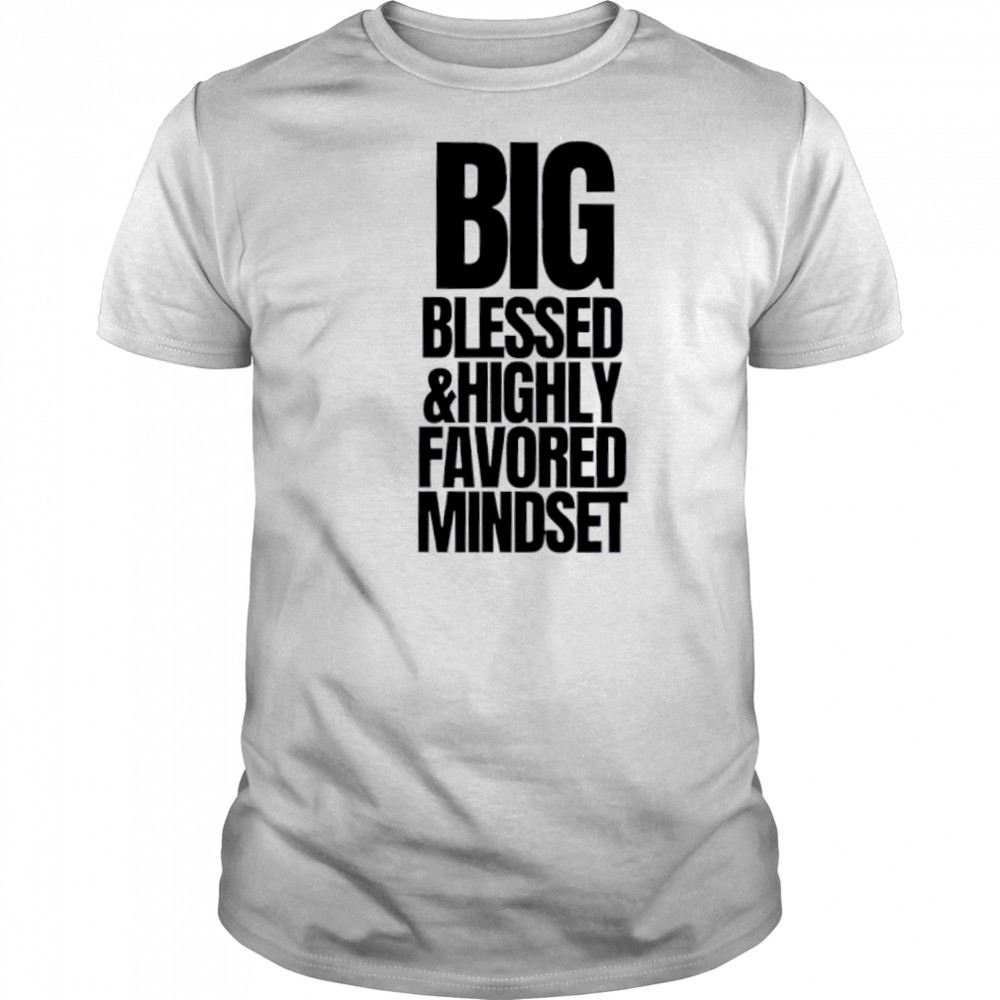 Big Blessed and Highly Favored Mindset shirt