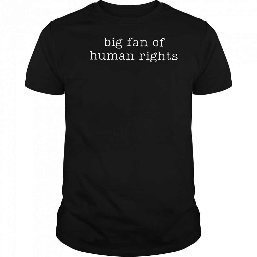 Big fan of human rights shirt