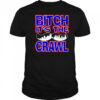 Bitch It’s the Crawl shirt