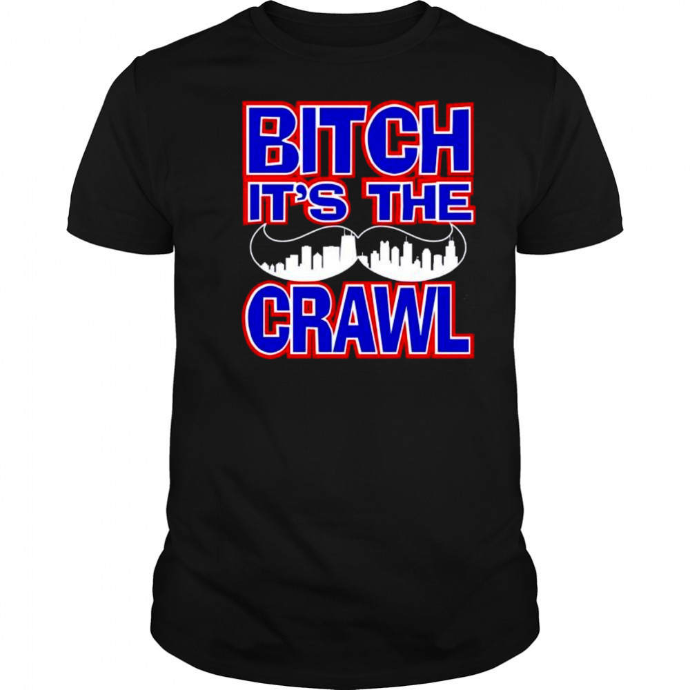 Bitch It’s the Crawl shirt