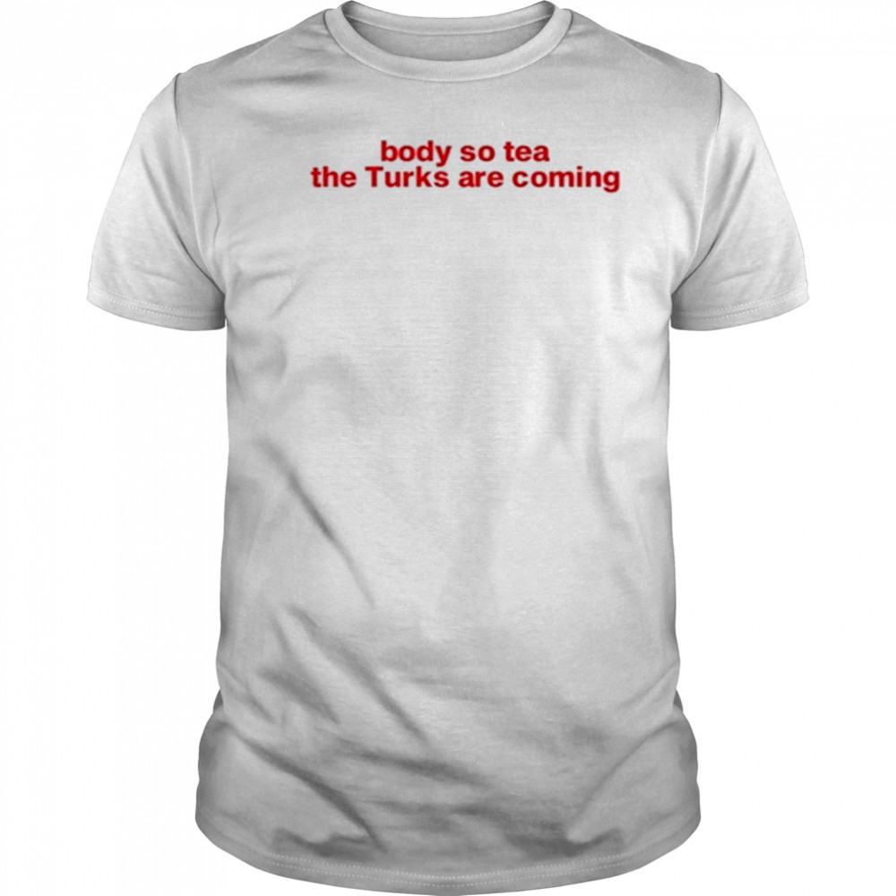 Body So Tea The Turks Are Coming T-Shirt