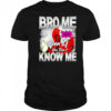 Bro me even if you don’t know me shirt