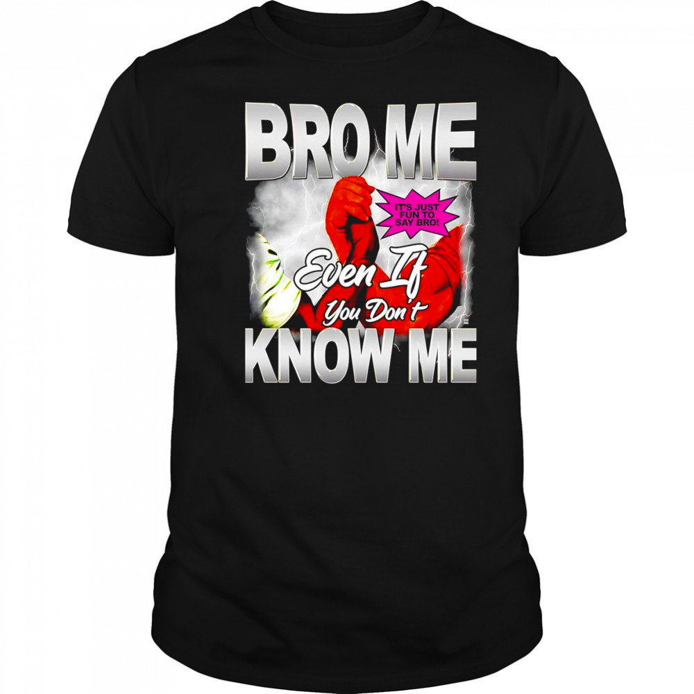Bro me even if you don’t know me shirt