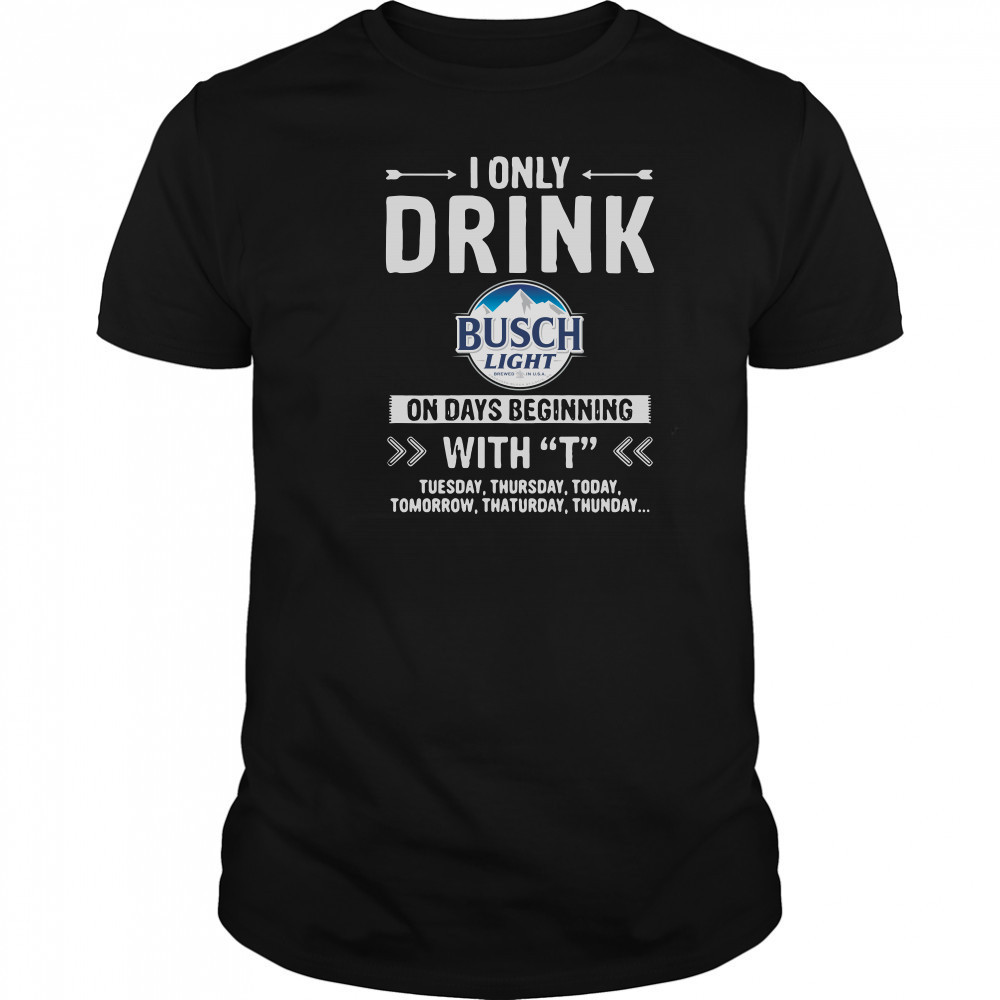 Busch Light I only drink on days beginning with T shirt