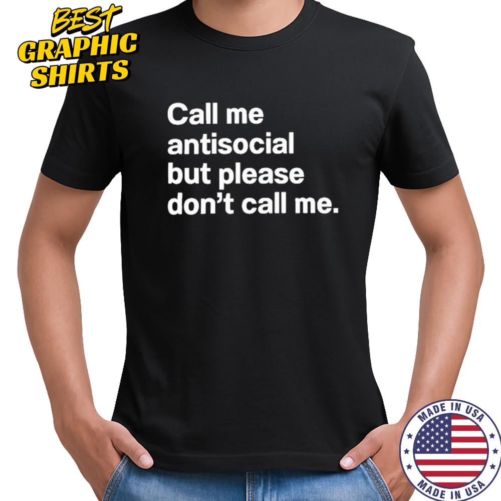 Call Me Antisocial But Please Don’t Call Me T-Shirt