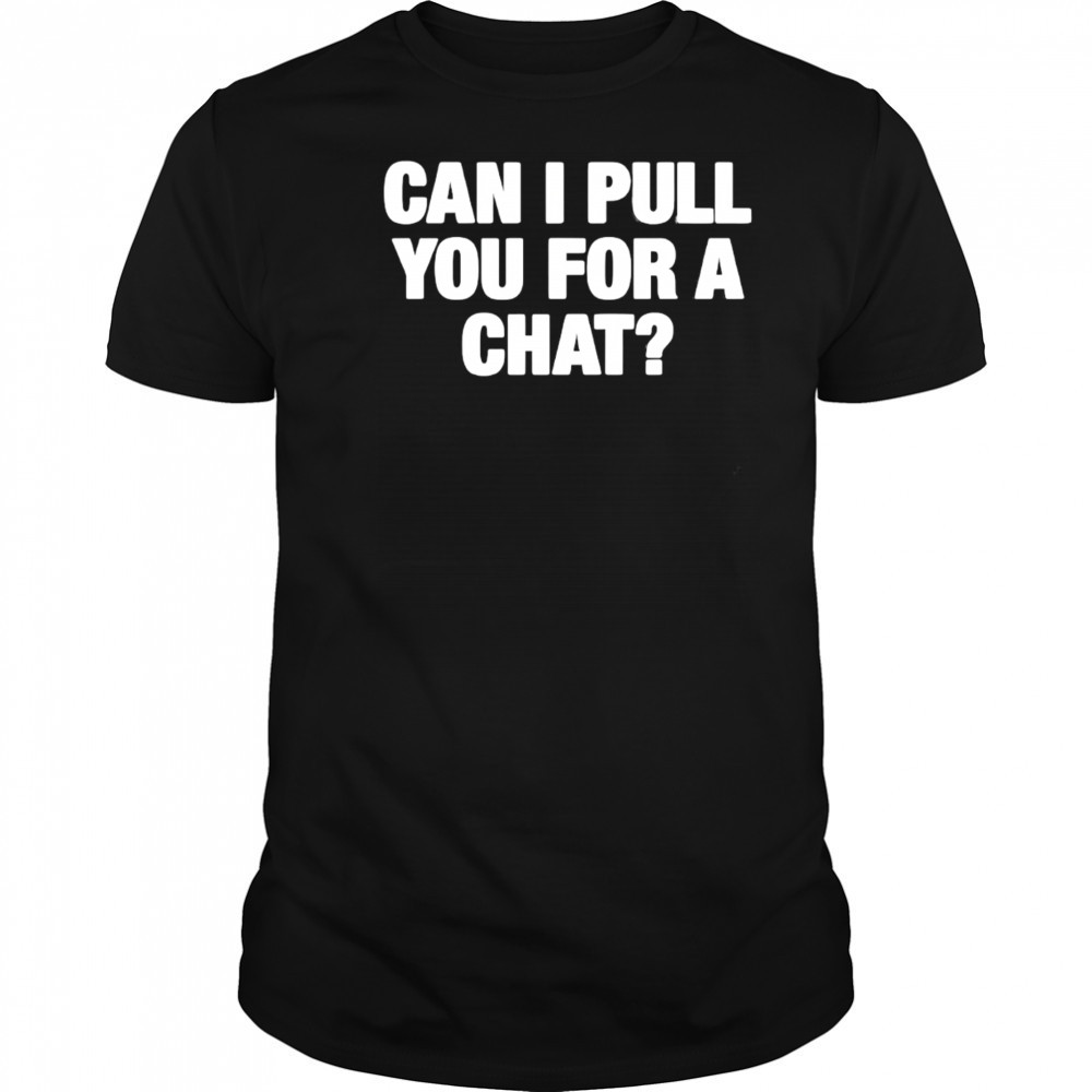 Can I Pull You For A Chat shirt