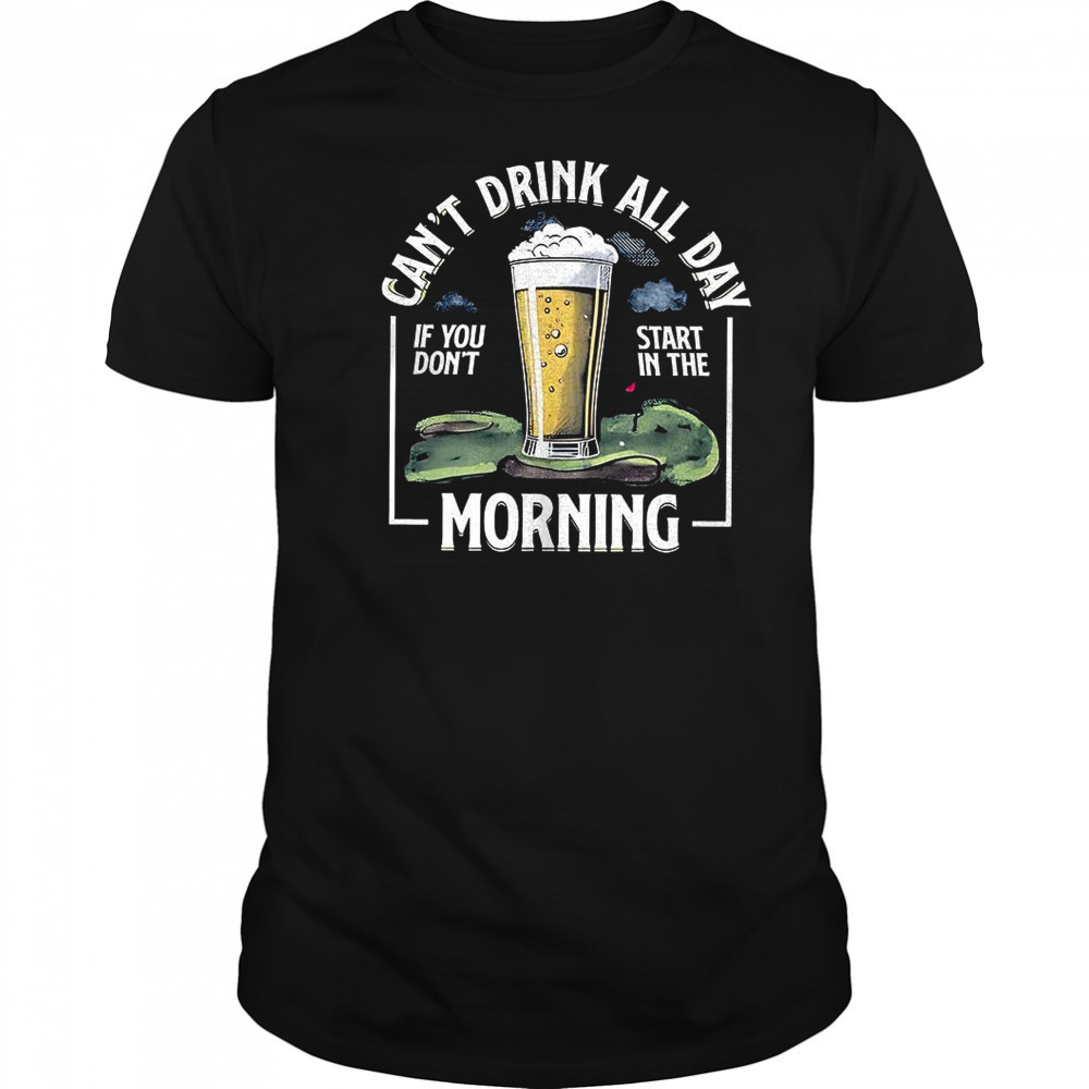 Can’t drink all day if don’t start in the morning shirt