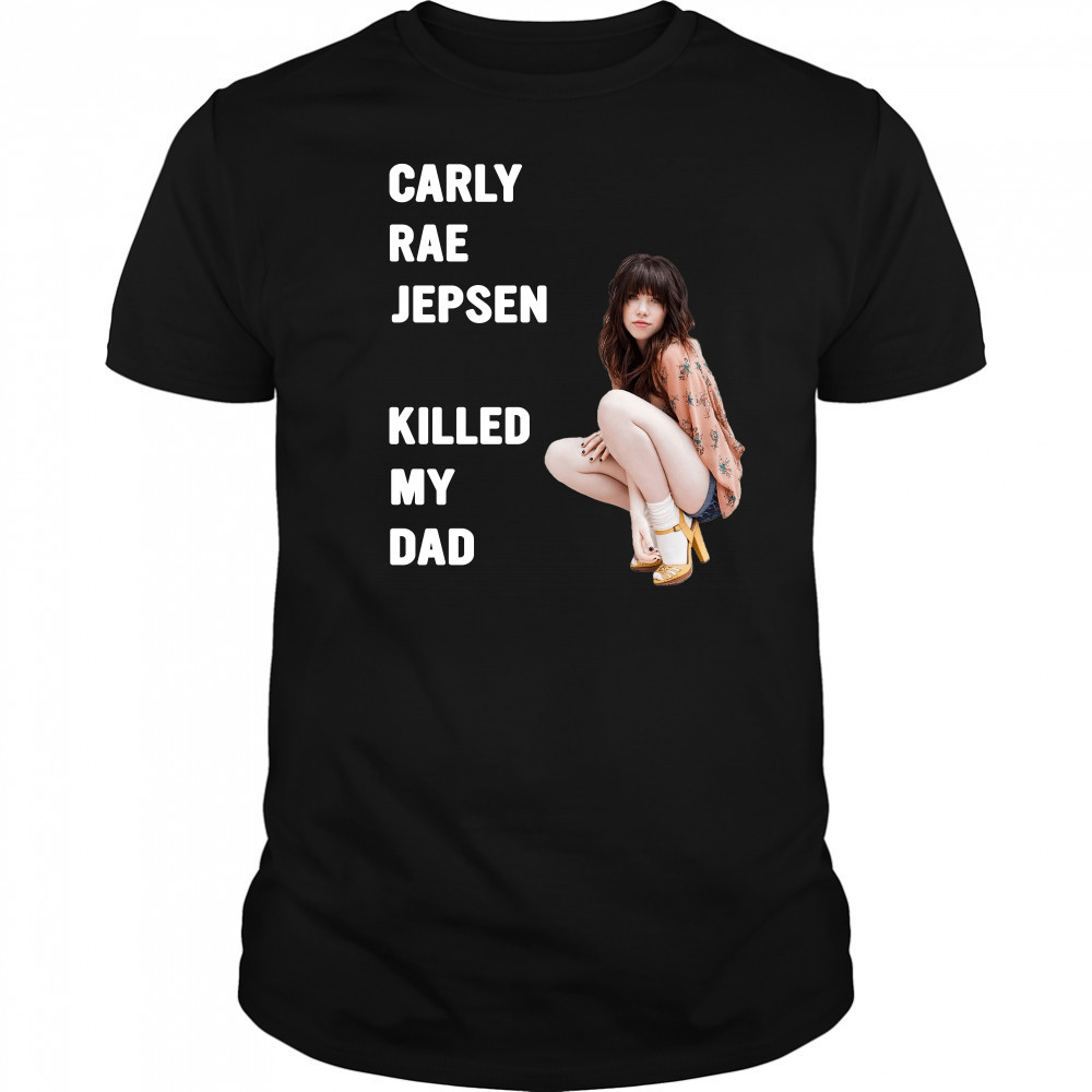 Carly rae jepsen killed my Dad shirt