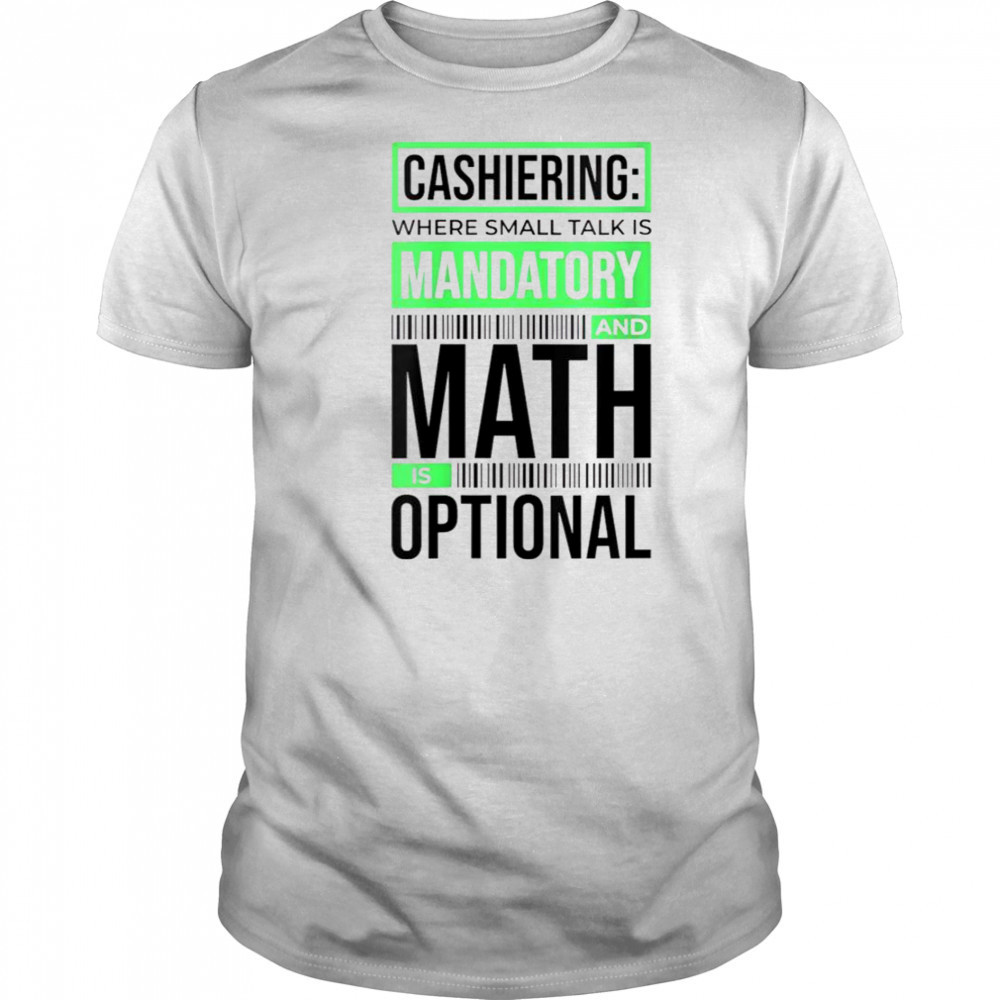 Cashiering Where Small Talk Is Mandatory And Math Is Optional T-Shirt