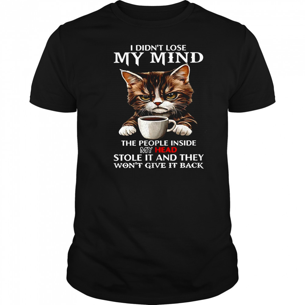 Cat I didn’t lose my mind the people inside they won’t give it back shirt