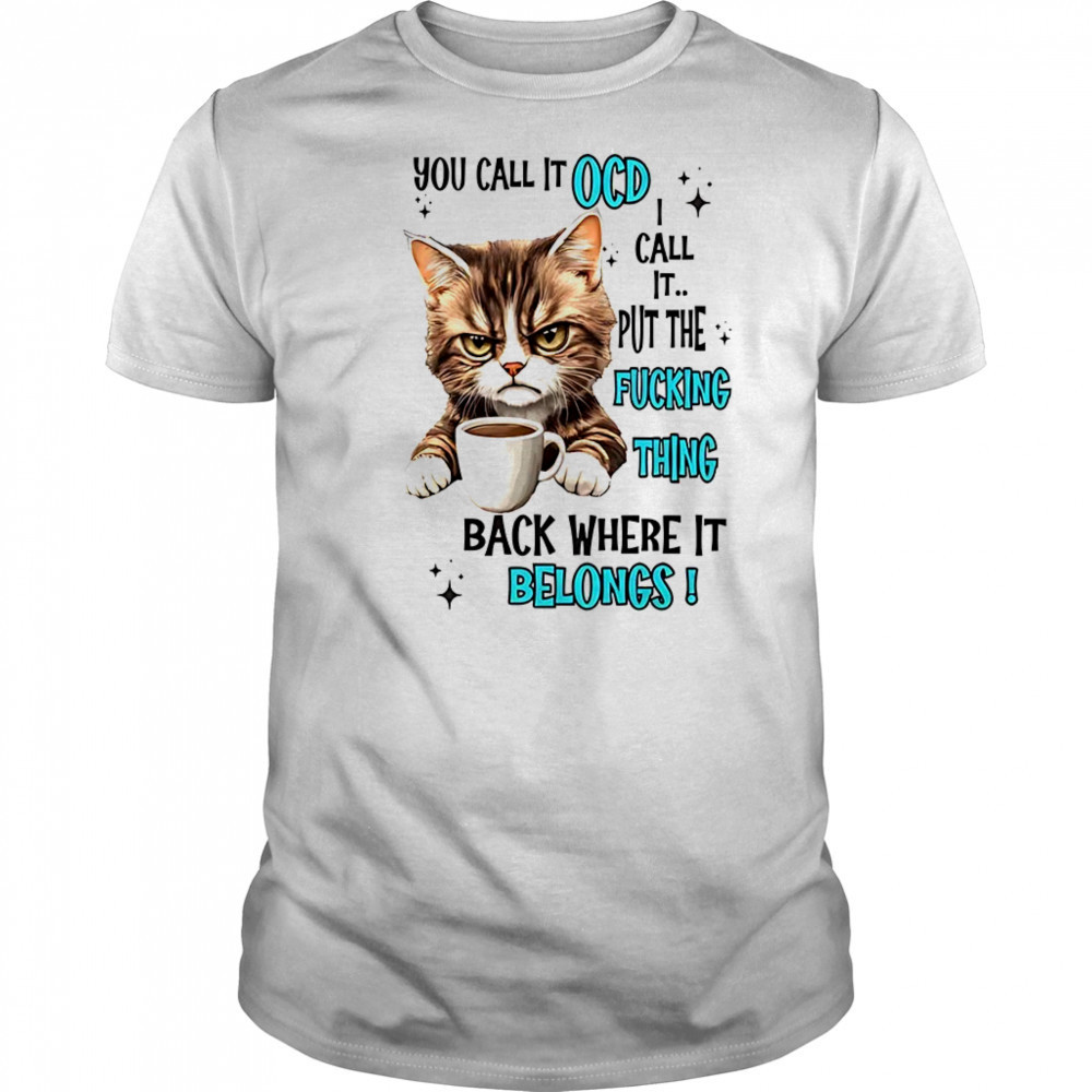 Cat you call it OCD I call it put the fucking thing back shirt