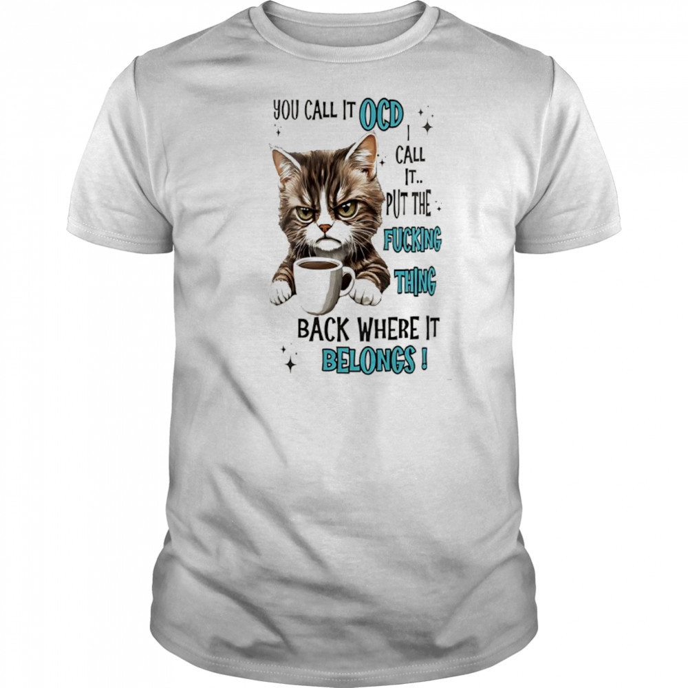Cat you call it ocd I call it put the fucking thing back where it belongs shirt