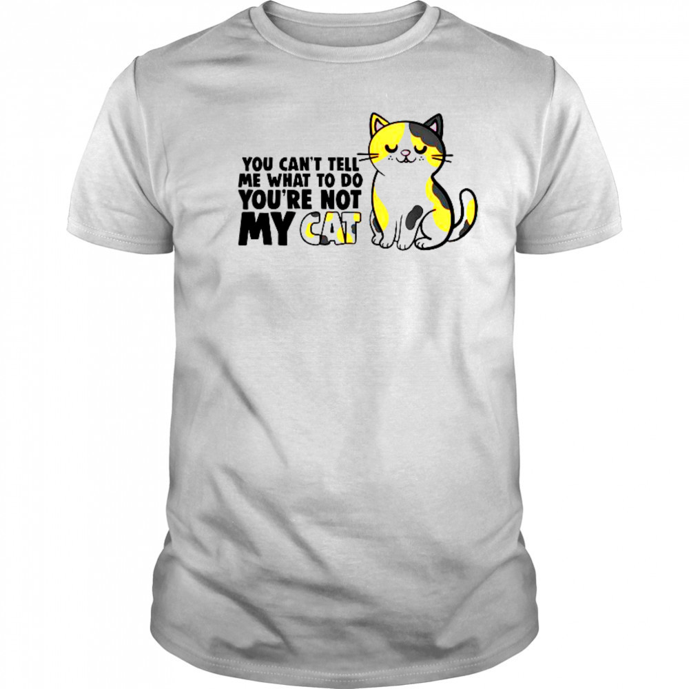 Cat You Can’t Tell Me What To Do You’re Not My Cat T-Shirt