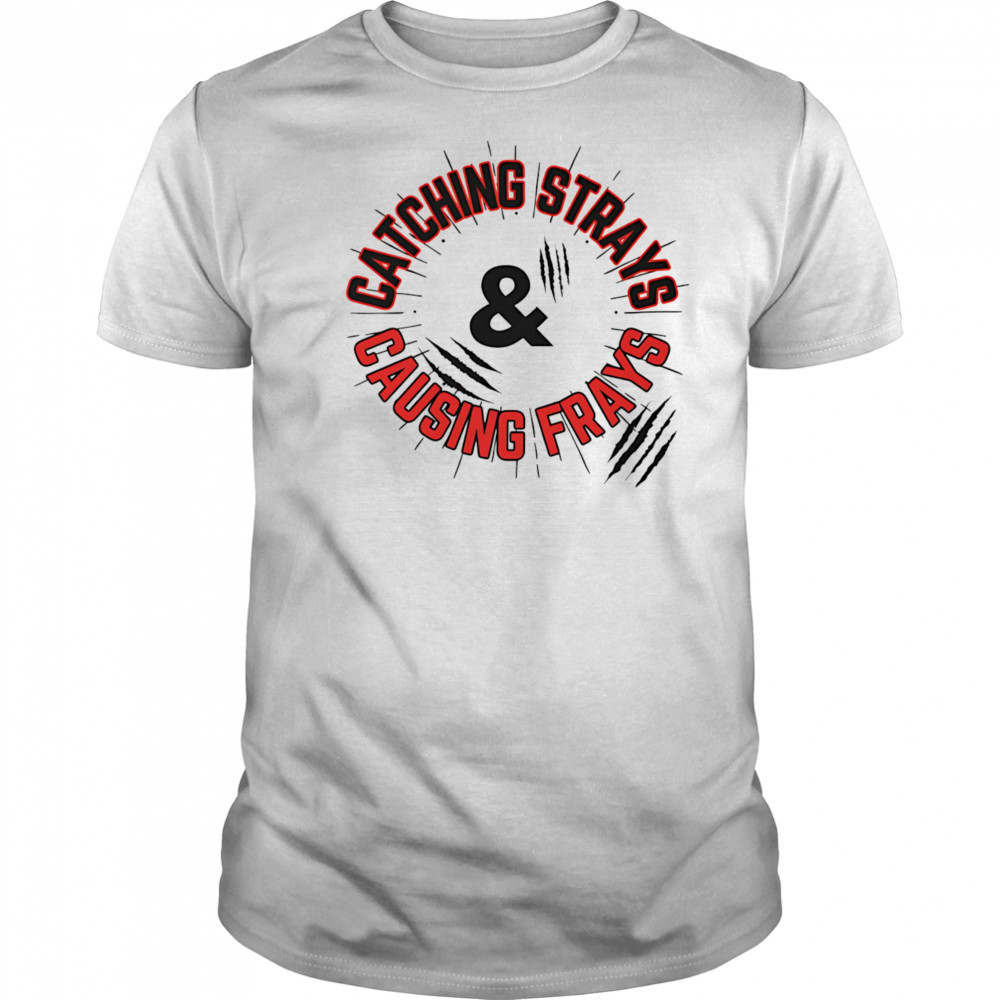Catching Strays and Causing Frays shirt