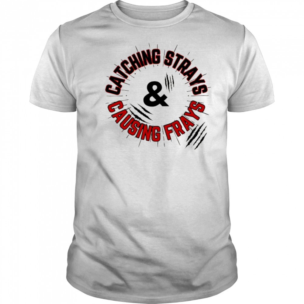 Catching Strays and causing frays shirt
