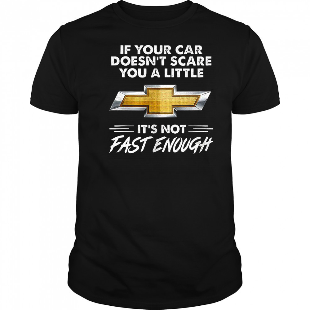 Chevrolet if your car doesn’t scare you a little it’s not fast enough shirt