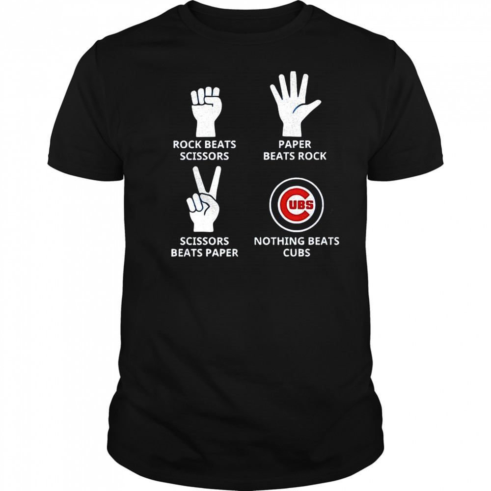 Chicago Cubs rock beats scissors paper beats rock scissors beats paper nothing beats Cubs shirt