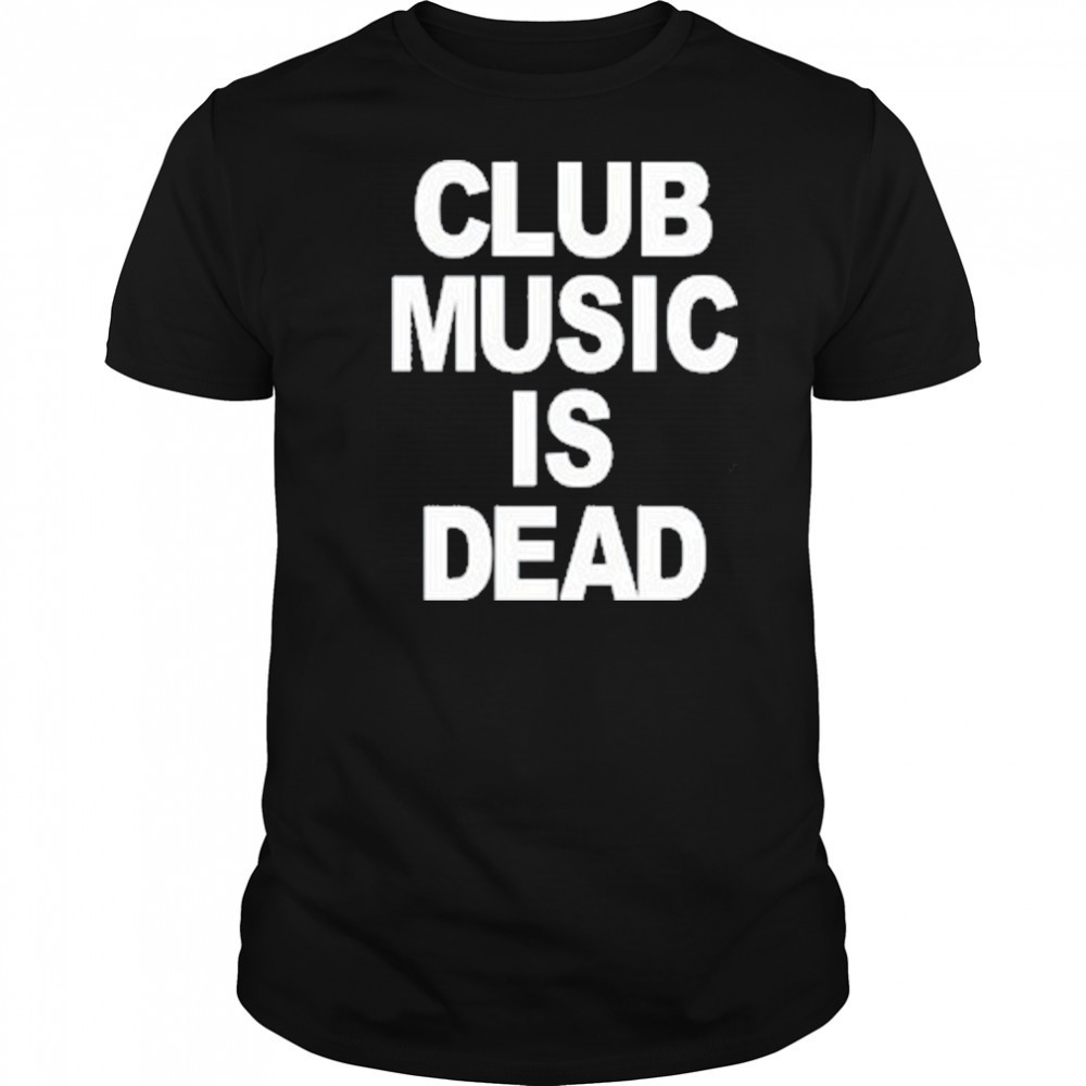 Club Music Is Dead T-Shirt