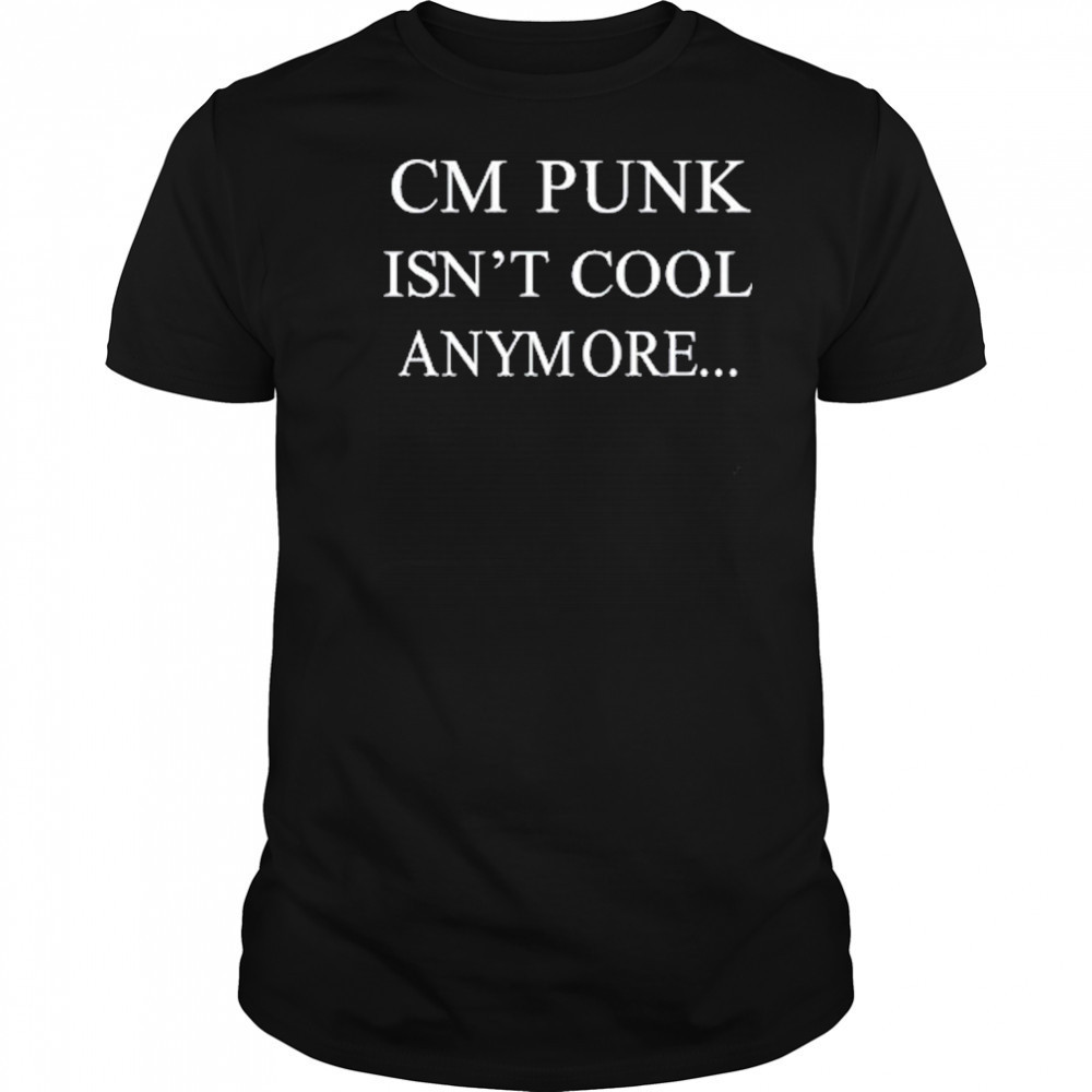 Cm Punk Isn’t Cool Anymore T-Shirt