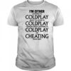 Coldplay I’m either listening to my favorite band or cheating on my wife shirt