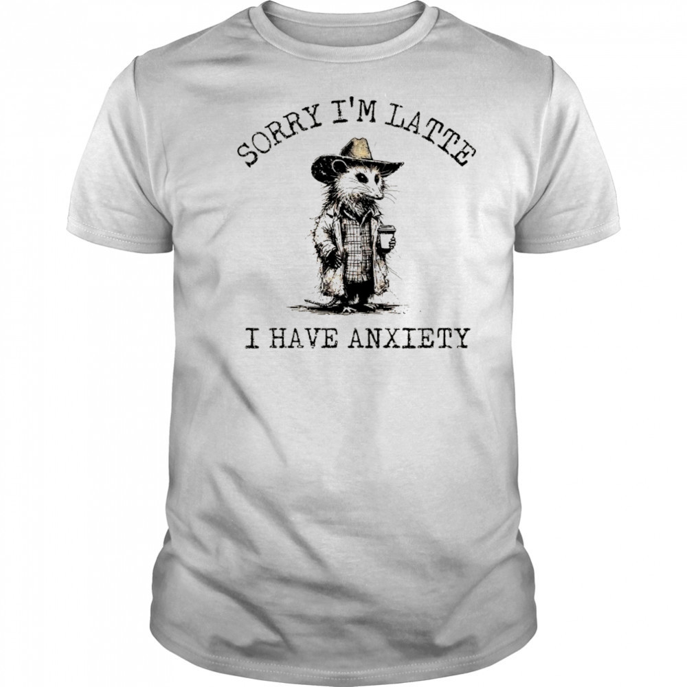 Cowboy Opossum sorry I’m latte I have anxiety shirt