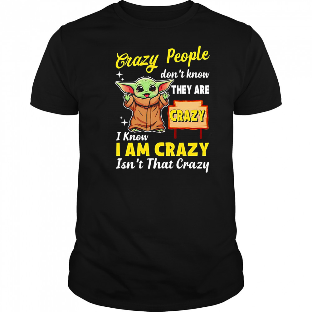 Crazy People don’t know THEY ARE CRAZY I Know I AM CRAZY Isn’t That Crazy shirt