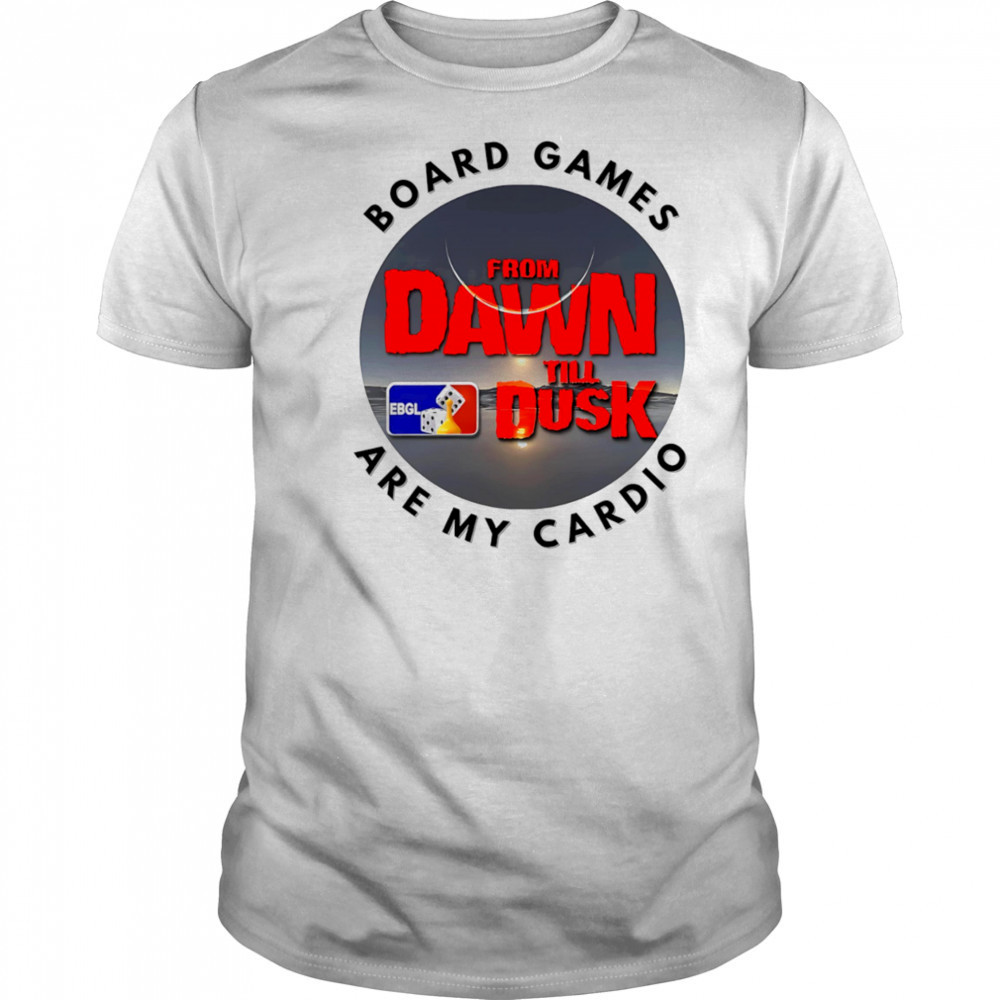 Dawn till Dusk board games are my cardio shirt
