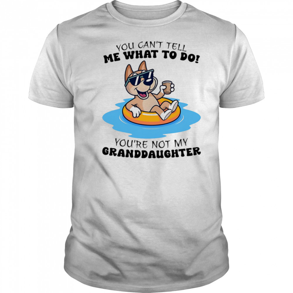 Dog you can’t tell me what to do you’re not my granddaughter shirt