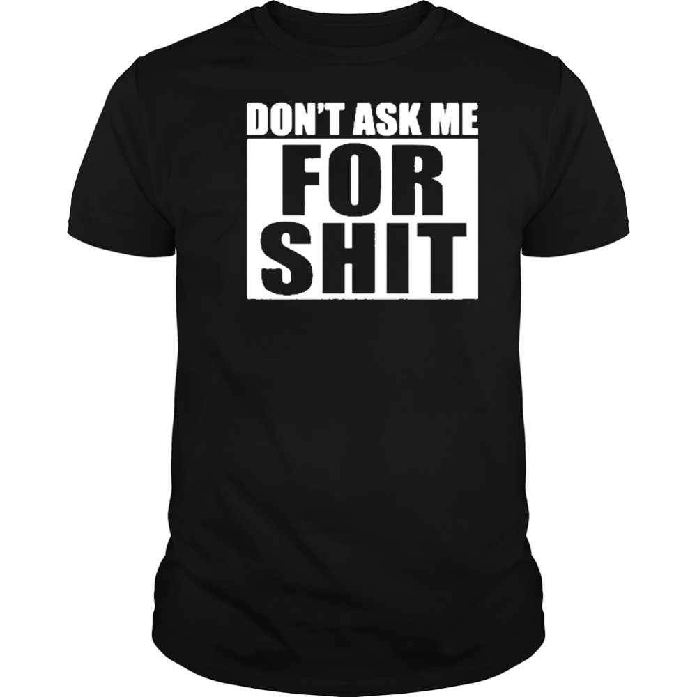 Dont Ask Me For Shit T-Shirt