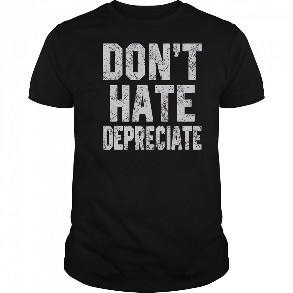 Don’t Hate Depreciate T-Shirt