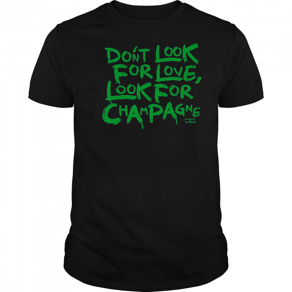Don’t Look For Love Look For Champagne T-Shirt
