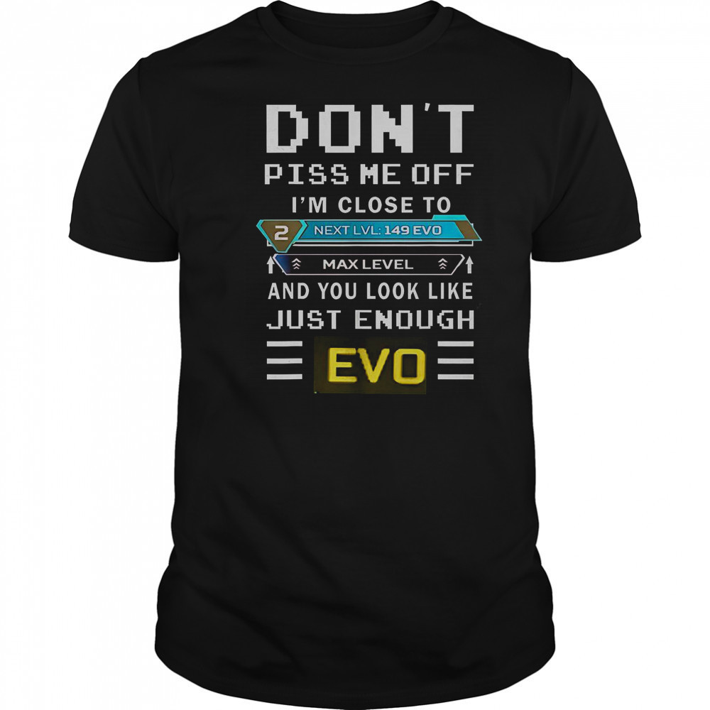 Don’t Piss Me Off I’m Close To Max Level And You Look Like Just Enough Evo T-Shirt