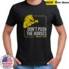 Don’t Push The Horses Us Ft Usyk T-Shirt