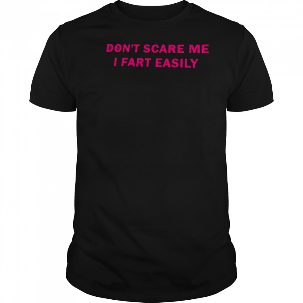 Don’t scare me I fart easily shirt