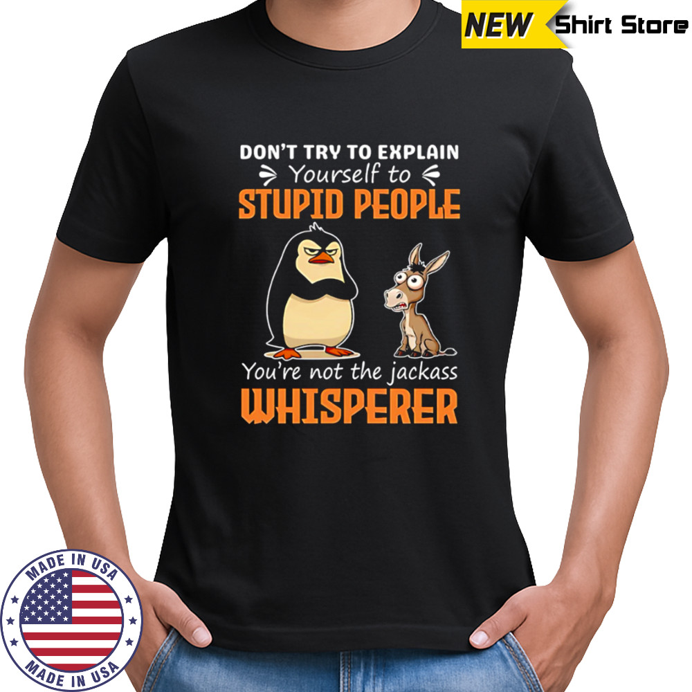 Don’t Try To Explain Yourself To Stupid People You’re Not The Jackass Whisperer shirt