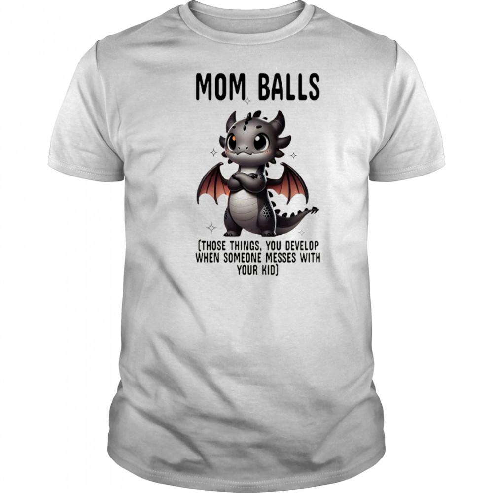Dragon mom balls those things you develop when someone messes with your kid shirt