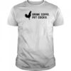 Drink coffee pet cocks shirt