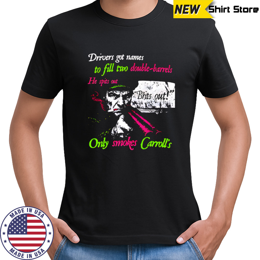 Drivers got names to fill two double-barrels He spits out Only smokes Carrolls shirt