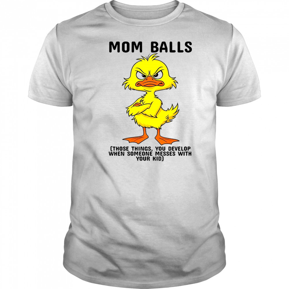 Duck mom balls those things you develop when someone messes with your kid shirt
