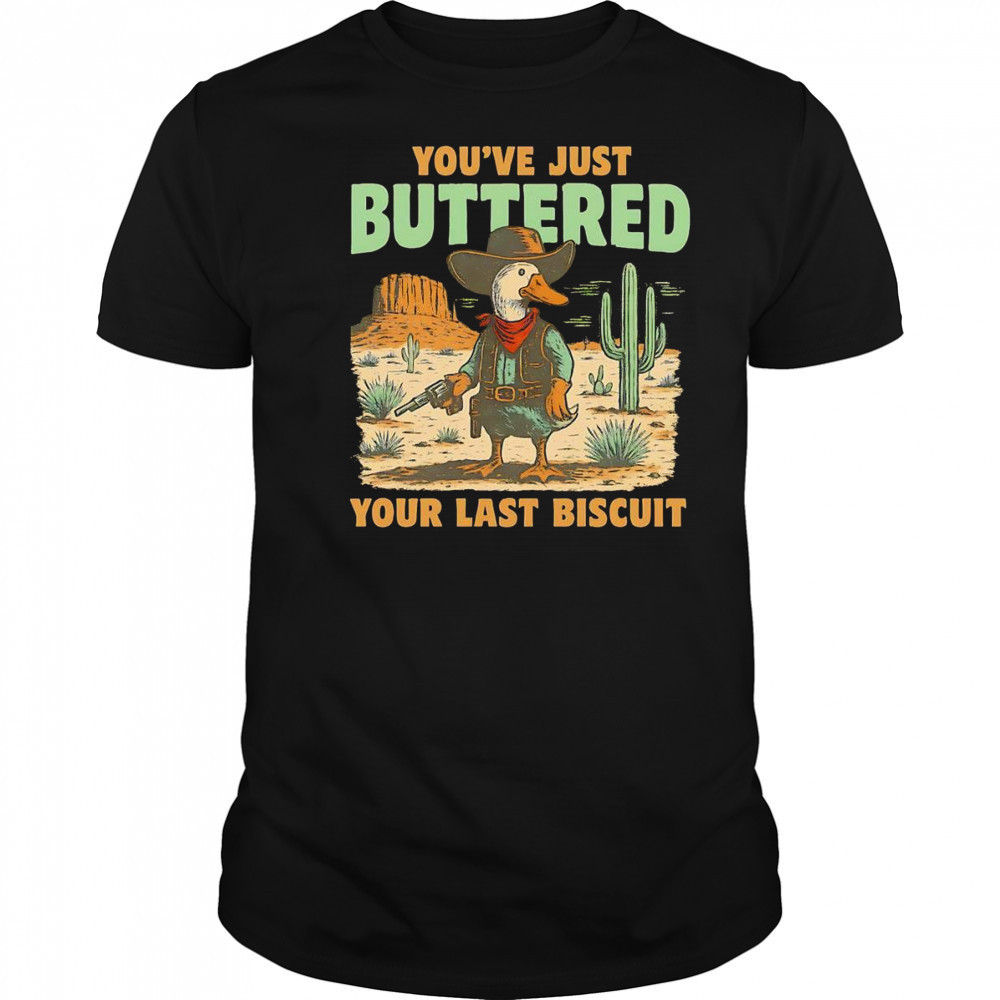 Duck you’ve just buttered your last biscuit shirt